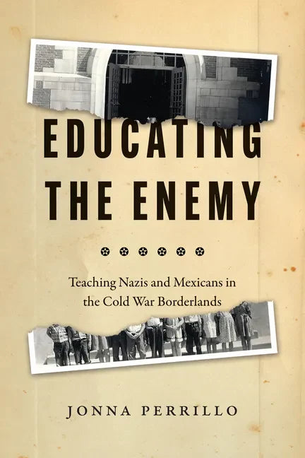 Educating the Enemy: Teaching Nazis and Mexicans in the Cold War Borderlands - Paperback