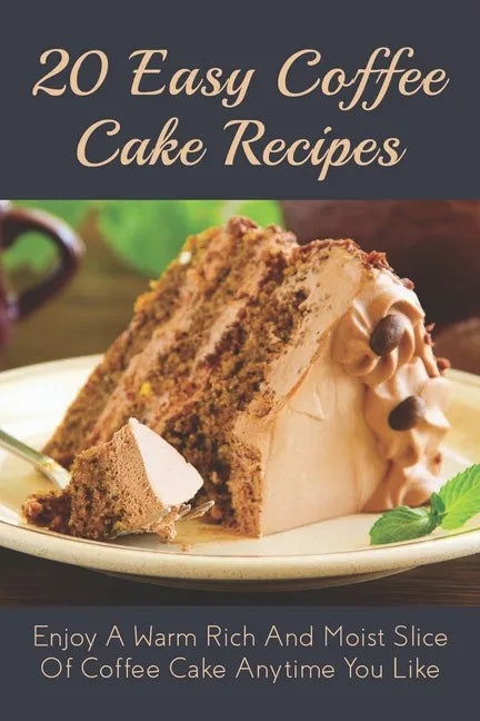 20 Easy Coffee Cake Recipes: Enjoy A Warm Rich And Moist Slice Of Coffee Cake Anytime You Like: Coffee Cake Recipe With Coffee - Paperback