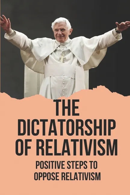 The Dictatorship Of Relativism: Positive Steps To Oppose Relativism: Reign Of Reason - Paperback