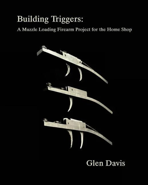 Building Triggers: A Muzzle Loading Firearm Project for the Home Shop - Paperback