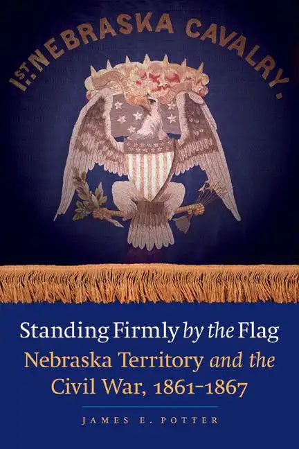Standing Firmly by the Flag: Nebraska Territory and the Civil War, 1861-1867 - Paperback