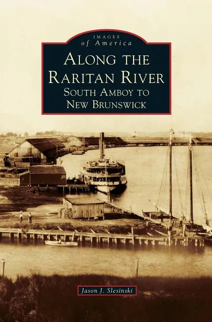 Along the Raritan River: South Amboy to New Brunswick - Hardcover