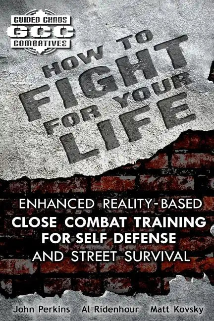 How to Fight for Your Life: Enhanced Reality-Based Close Combat Training for Self-Defense and Street Survival - Paperback