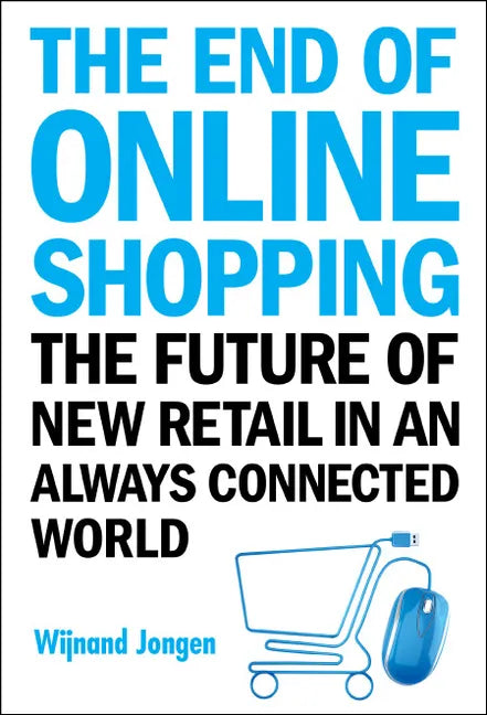 End of Online Shopping, The: The Future of New Retail in an Always Connected World - Paperback