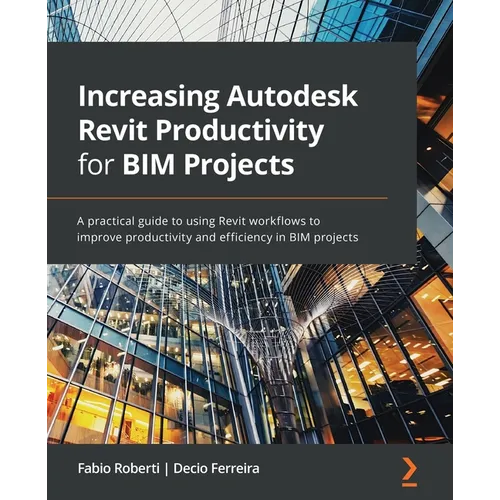 Increasing Autodesk Revit Productivity for BIM Projects: A practical guide to using Revit workflows to improve productivity and efficiency in BIM proj - Paperback