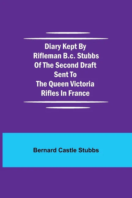 Diary Kept by Rifleman B.C. Stubbs of the Second Draft Sent to the Queen Victoria Rifles in France - Paperback
