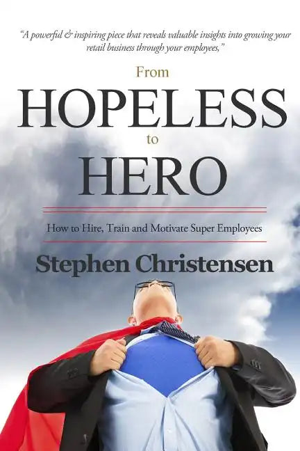 From Hopeless to Hero: How to Find, Train and Motivate Super Employees - Paperback