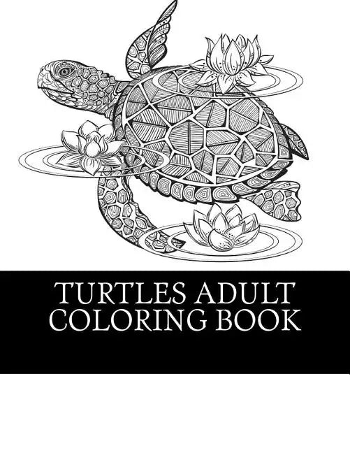 Turtles Adult Coloring Book: 25 Beautiful Turtle Coloring Designs For Men, Women and Teens To Relax - Paperback