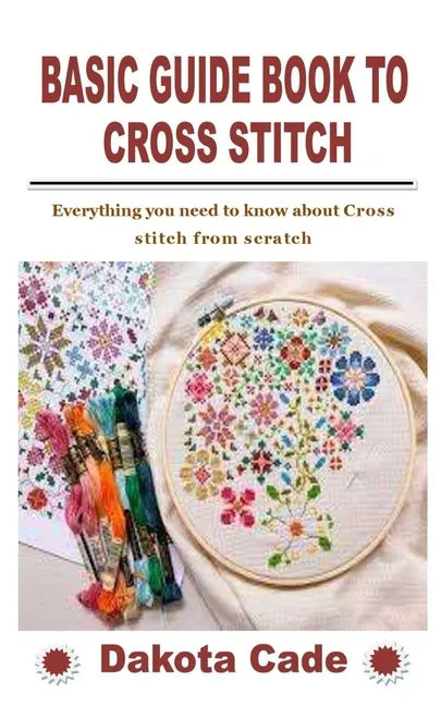 Basic Guide Book to Cross Stitch: Everything you need to know about Cross stitch from scratch - Paperback