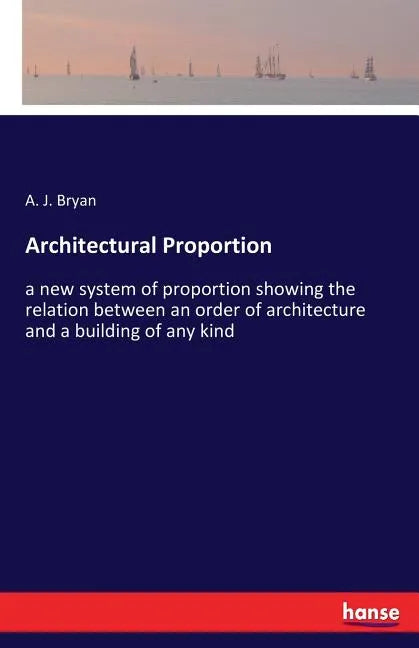 Architectural Proportion: a new system of proportion showing the relation between an order of architecture and a building of any kind - Paperback