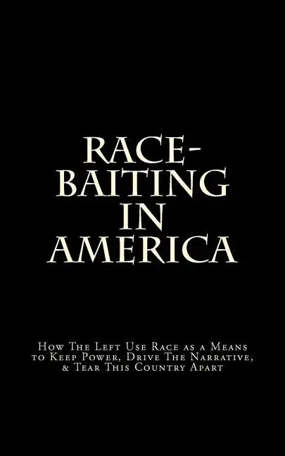 Race-Baiting in America: How The Left Use Race as a Means to Keep Power, Drive The Narrative, & Tear This Country Apart - Paperback