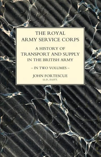 ROYAL ARMY SERVICE CORPS. A HISTORY OF TRANSPORT AND SUPPLY IN THE BRITISH ARMY Volume One - Paperback