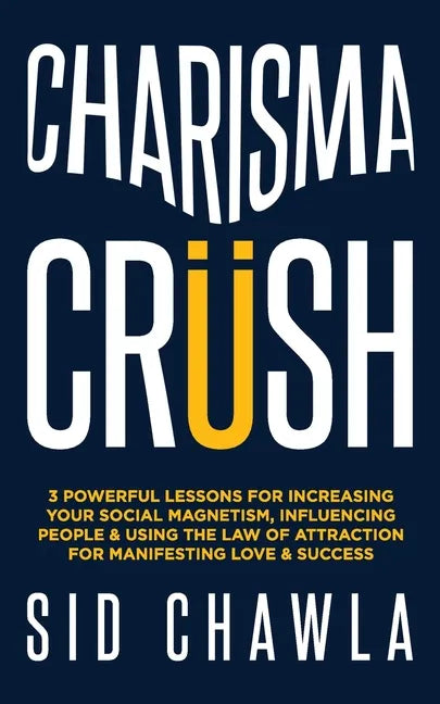 Charisma Crush: 3 Powerful Lessons for Increasing Your Social Magnetism, Influencing People and Using the Law of Attraction for Manife - Paperback