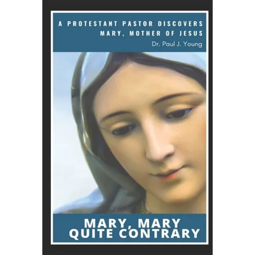Mary, Mary, Quite Contrary: A Protestant Pastor discovers Mary, Mother of Jesus - Paperback