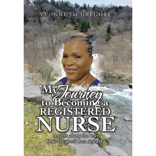 My Journey to Becoming a Registered Nurse: Angels Along the Way How the Devil was Defeated - Hardcover