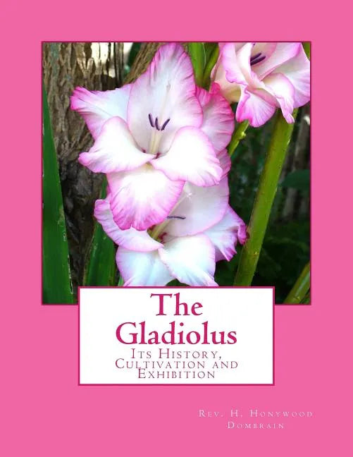 The Gladiolus: Its History, Cultivation and Exhibition - Paperback
