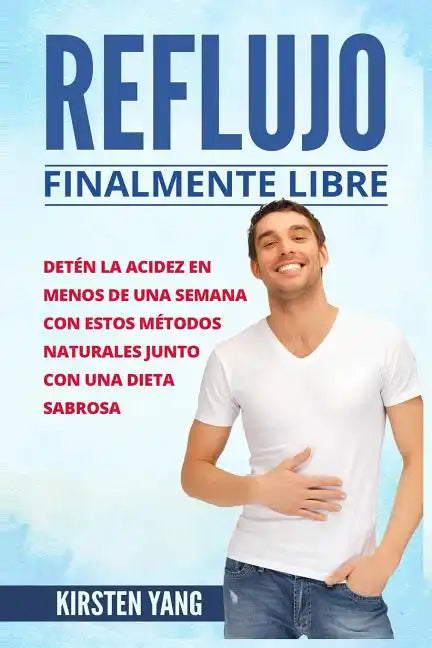 Reflujo: Finalmente Libre: Deten La Acidez Y Acido Excesivo En Menos de Una Semana Con Estos Metodos Naturales Junto Con Una Di - Paperback