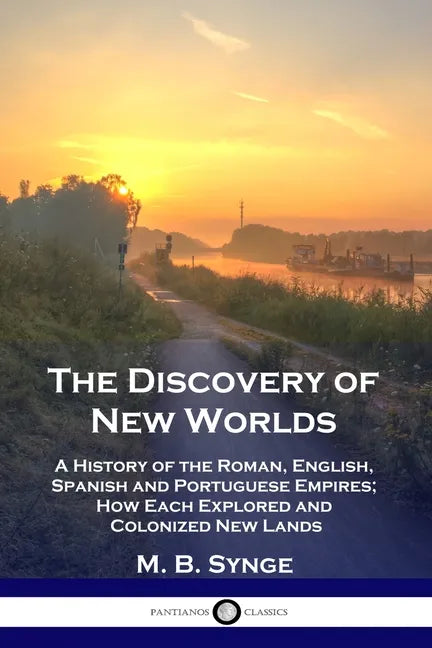 The Discovery of New Worlds: A History of the Roman, English, Spanish and Portuguese Empires; How Each Explored and Colonized New Lands - Paperback