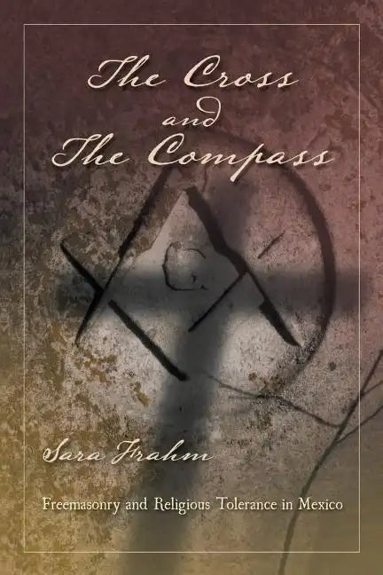The Cross and the Compass: Freemasonry and Religious Tolerance in Mexico - Paperback