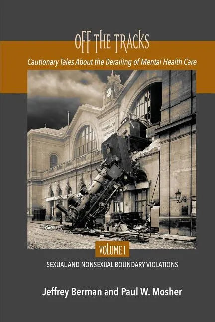 Off the Tracks: Cautionary Tales About the Derailing of Mental Health Care Volume 1 Sexual and Nonsexual - Paperback