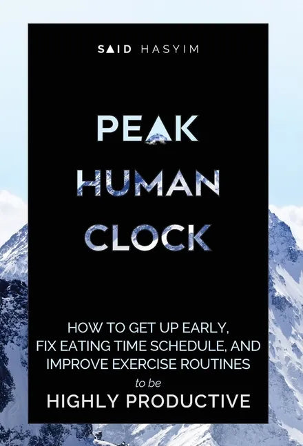 Peak Human Clock: How to Get up Early, Fix Eating Time Schedule, and Improve Exercise Routines to be Highly Productive - Hardcover