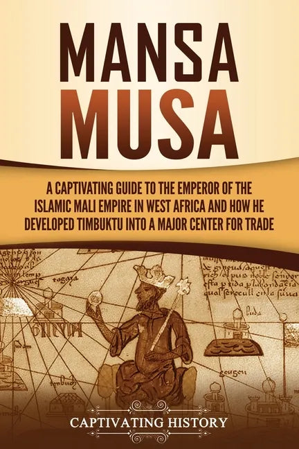 Mansa Musa: A Captivating Guide to the Emperor of the Islamic Mali Empire in West Africa and How He Developed Timbuktu into a Major Center for Trade - Paperback