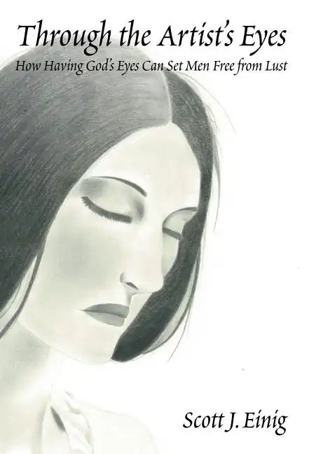 Through the Artist's Eyes: How Having God's Eyes Can Set Men Free from Lust - Hardcover
