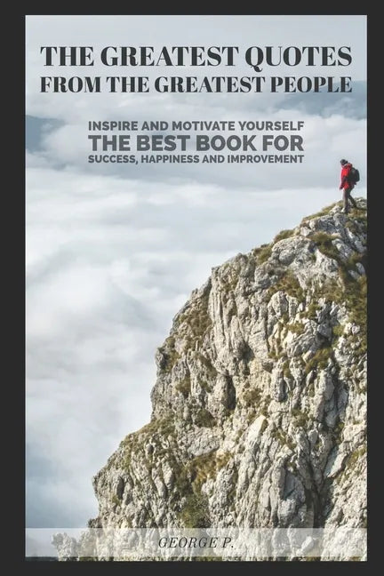 The Greatest Quotes From The Greatest People: Inspire and motivate yourself - The best book for success, happiness and improvement - Paperback