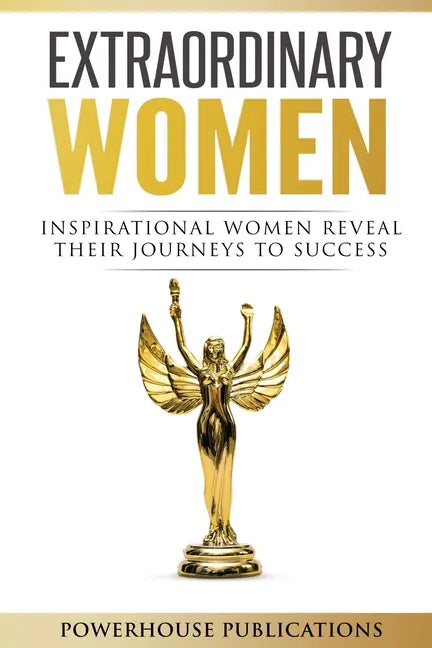 Extraordinary Women: Inspirational Women Reveal Their Journeys to Success - Paperback