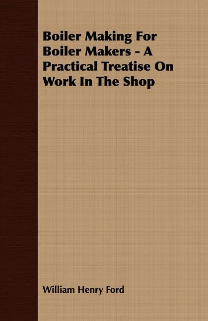 Boiler Making for Boiler Makers - A Practical Treatise on Work in the Shop - Paperback