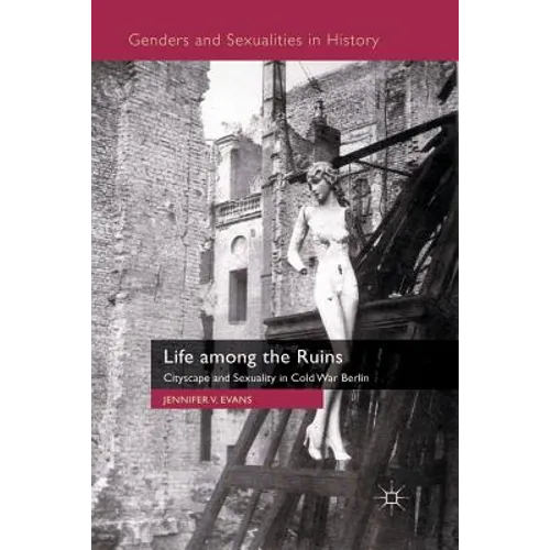 Life Among the Ruins: Cityscape and Sexuality in Cold War Berlin - Paperback