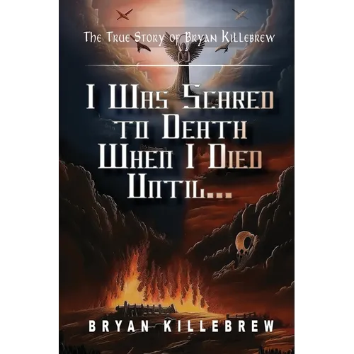 I Was Scared to Death When I Died Until...: The True Story of Bryan Killebrew - Paperback