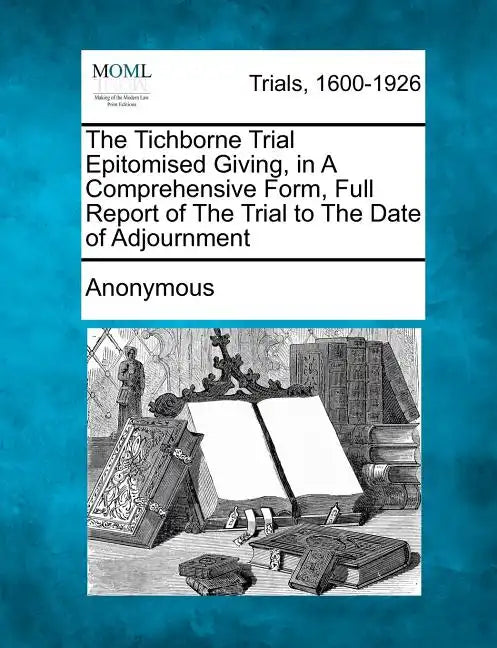 The Tichborne Trial Epitomised Giving, in a Comprehensive Form, Full Report of the Trial to the Date of Adjournment - Paperback