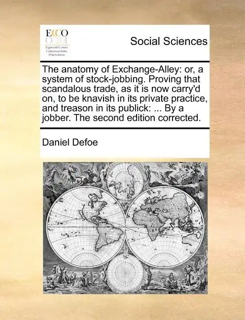 The anatomy of Exchange-Alley: or, a system of stock-jobbing. Proving that scandalous trade, as it is now carry'd on, to be knavish in its private pr - Paperback