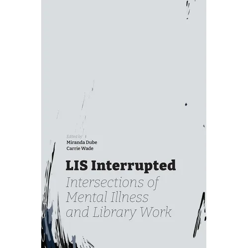 LIS Interrupted: Intersections of Mental Illness and Library Work - Paperback