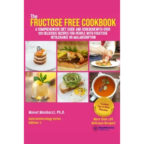 The Fructose Free Cookbook: A Comprehensive Diet Guide and Cookbook with Over 120 Delicious Recipes For People With Fructose Intolerance or Malabsorpt - Paperback