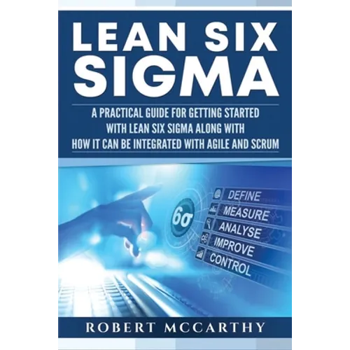 Lean Six Sigma: A Practical Guide for Getting Started with Lean Six Sigma along with How It Can Be Integrated with Agile and Scrum - Paperback