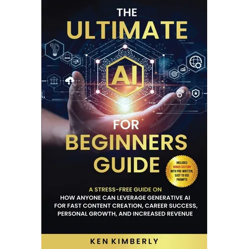 The Ultimate AI For Beginners Guide: A Stress-Free Guide on How Anyone Can Leverage Generative AI for Fast Content Creation, Career Success, Personal - Paperback