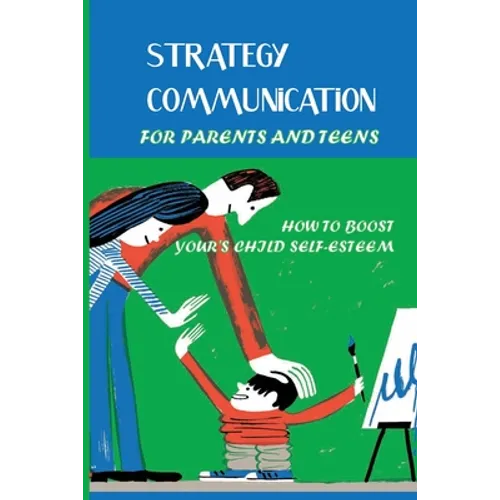 Strategy Communication For Parents And Teens: How To Boost Your's Child Self-Esteem: Parent Teenager Communication Activities - Paperback