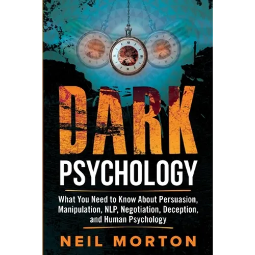Dark Psychology: What You Need to Know About Persuasion, Manipulation, NLP, Negotiation, Deception, and Human Psychology - Paperback