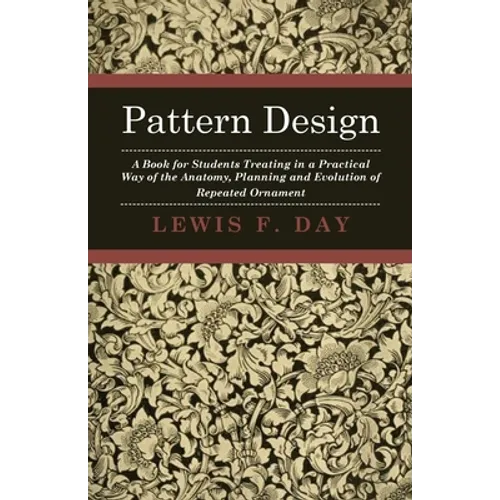 Pattern Design - A Book for Students Treating in a Practical Way of the Anatomy, Planning and Evolution of Repeated Ornament - Paperback