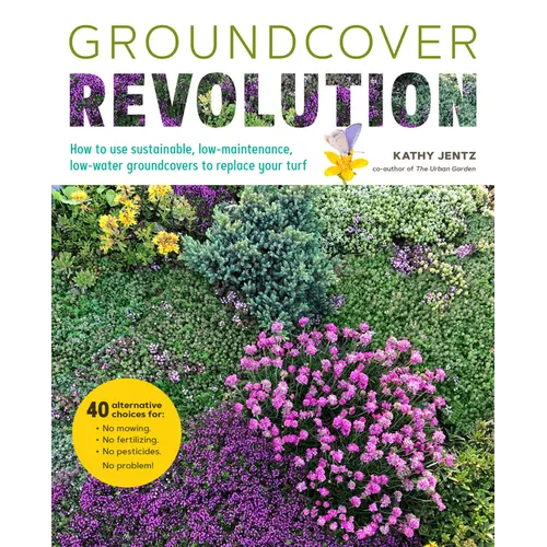 Groundcover Revolution: How to Use Sustainable, Low-Maintenance, Low-Water Groundcovers to Replace Your Turf - 40 Alternative Choices For: - No Mowing - Paperback