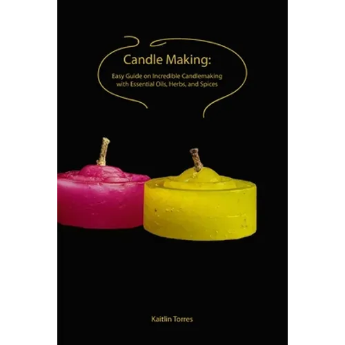 Candle Making: Easy Guide on Incredible Candlemaking with Essential Oils, Herbs, and Spices - Paperback