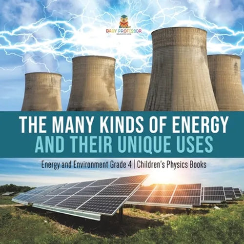 The Many Kinds of Energy and Their Unique Uses Energy and Environment Grade 4 Children's Physics Books - Paperback