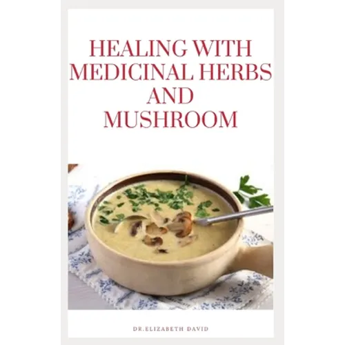 Healing with Medicinal Herbs and Mushroom: How to Cultivate, Identify, Harvest, and Use Herbs and Medicinal Mushroom for Health and Wellness - Paperback
