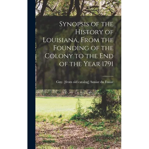 Synopsis of the History of Louisiana, From the Founding of the Colony to the end of the Year 1791 - Hardcover