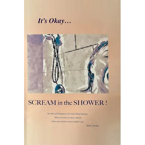 It's Okay...Scream in the Shower!: An Atlas of Guideposts for your Grief Journey - Hardcover