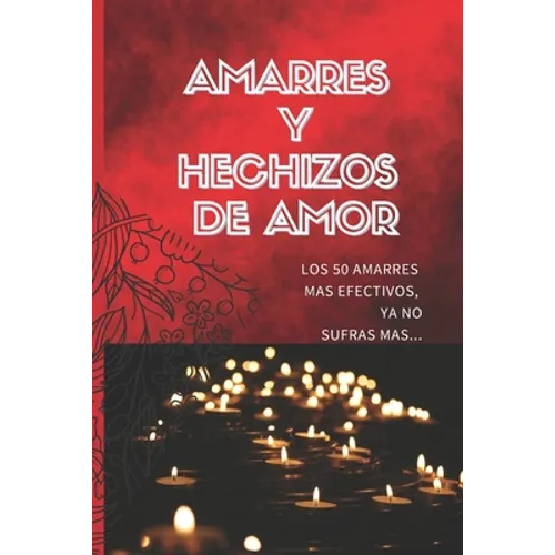 Amarres Y Hechizos de Amor: Los 50 amarres más efectivos, no sufras mas por el amor de él o ella. - Paperback