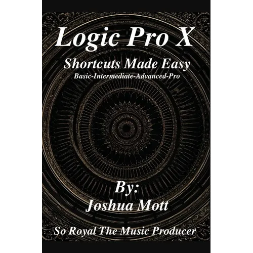 Logic Pro X Shortcuts Made Easy: From Basics to Mastery: The Essential Shortcuts Every Producer Needs - Paperback