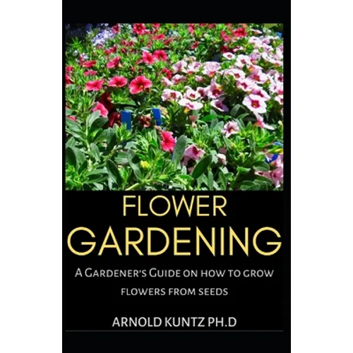 Flower Gardening: A Gardener's Guide on How to Grow Flowers from Seed - Paperback